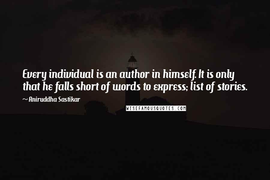 Aniruddha Sastikar Quotes: Every individual is an author in himself. It is only that he falls short of words to express; list of stories.