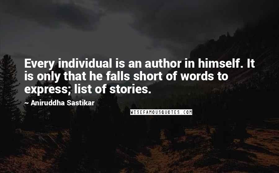 Aniruddha Sastikar Quotes: Every individual is an author in himself. It is only that he falls short of words to express; list of stories.