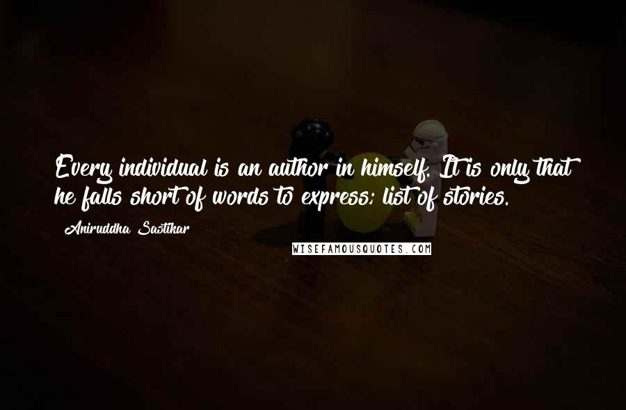 Aniruddha Sastikar Quotes: Every individual is an author in himself. It is only that he falls short of words to express; list of stories.