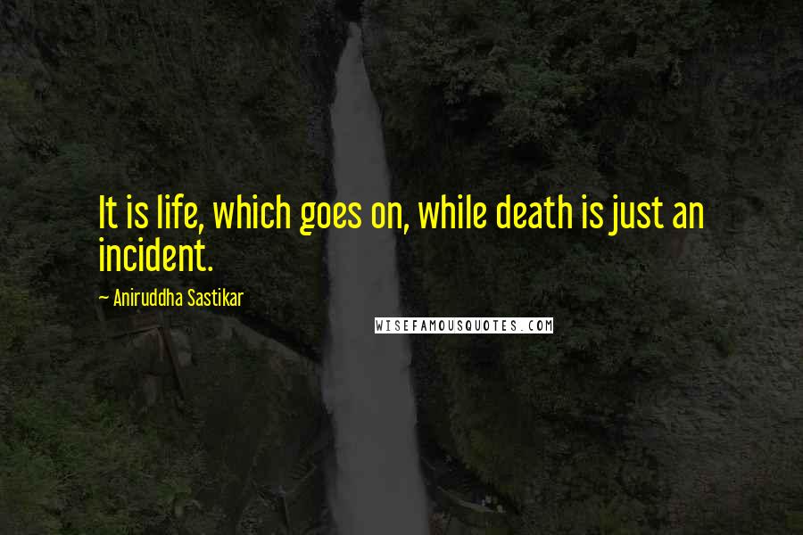 Aniruddha Sastikar Quotes: It is life, which goes on, while death is just an incident.