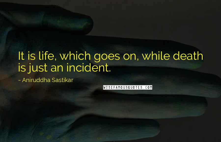 Aniruddha Sastikar Quotes: It is life, which goes on, while death is just an incident.