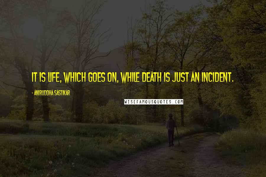 Aniruddha Sastikar Quotes: It is life, which goes on, while death is just an incident.