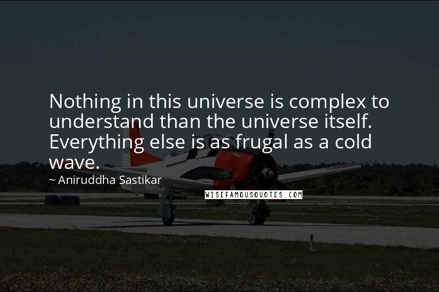 Aniruddha Sastikar Quotes: Nothing in this universe is complex to understand than the universe itself. Everything else is as frugal as a cold wave.