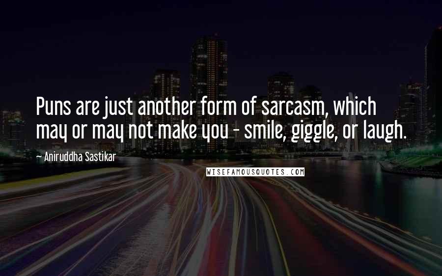 Aniruddha Sastikar Quotes: Puns are just another form of sarcasm, which may or may not make you - smile, giggle, or laugh.