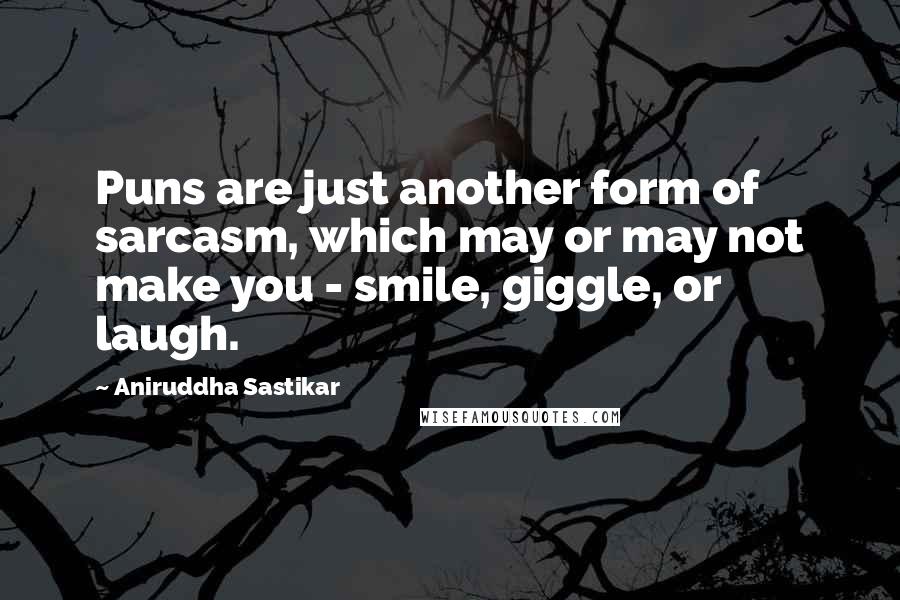 Aniruddha Sastikar Quotes: Puns are just another form of sarcasm, which may or may not make you - smile, giggle, or laugh.