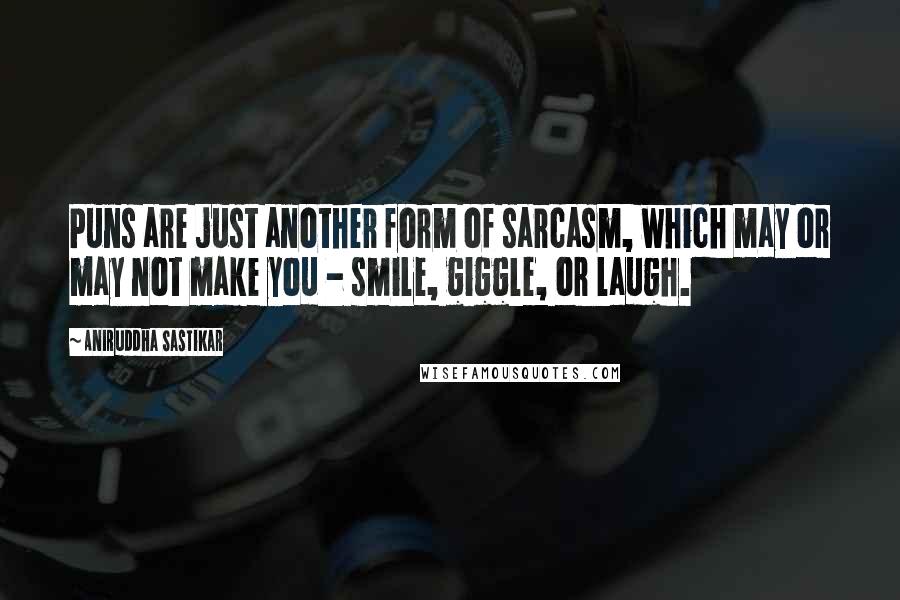 Aniruddha Sastikar Quotes: Puns are just another form of sarcasm, which may or may not make you - smile, giggle, or laugh.