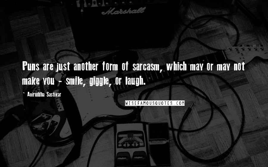 Aniruddha Sastikar Quotes: Puns are just another form of sarcasm, which may or may not make you - smile, giggle, or laugh.
