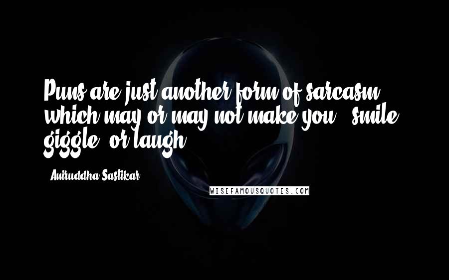 Aniruddha Sastikar Quotes: Puns are just another form of sarcasm, which may or may not make you - smile, giggle, or laugh.