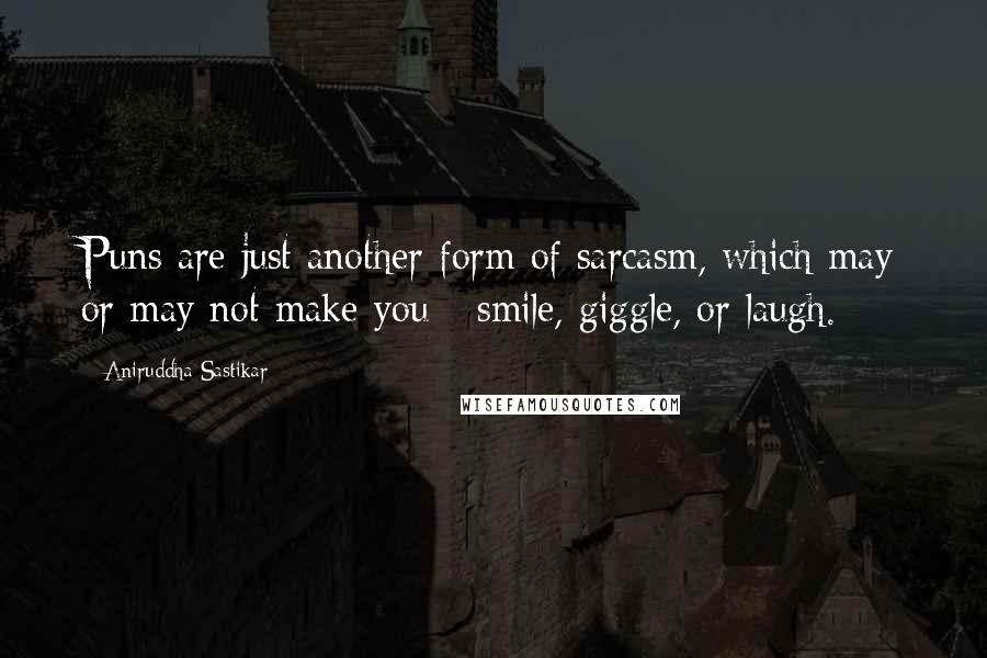 Aniruddha Sastikar Quotes: Puns are just another form of sarcasm, which may or may not make you - smile, giggle, or laugh.