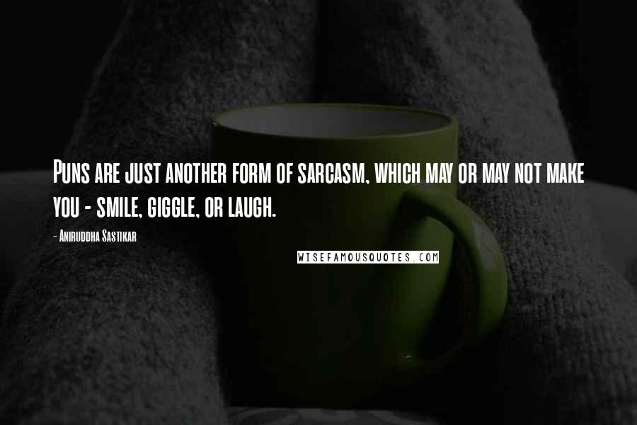 Aniruddha Sastikar Quotes: Puns are just another form of sarcasm, which may or may not make you - smile, giggle, or laugh.