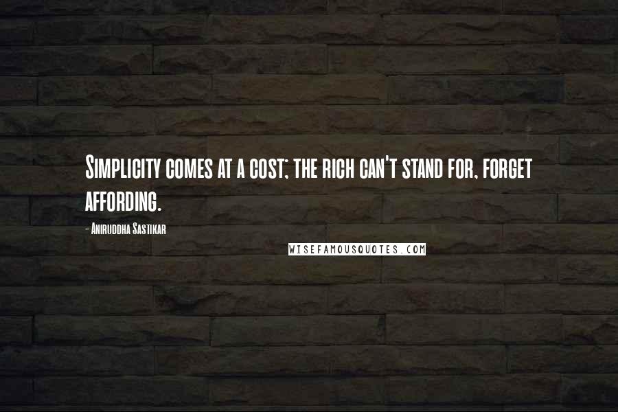 Aniruddha Sastikar Quotes: Simplicity comes at a cost; the rich can't stand for, forget affording.