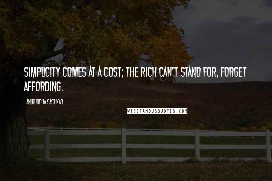 Aniruddha Sastikar Quotes: Simplicity comes at a cost; the rich can't stand for, forget affording.