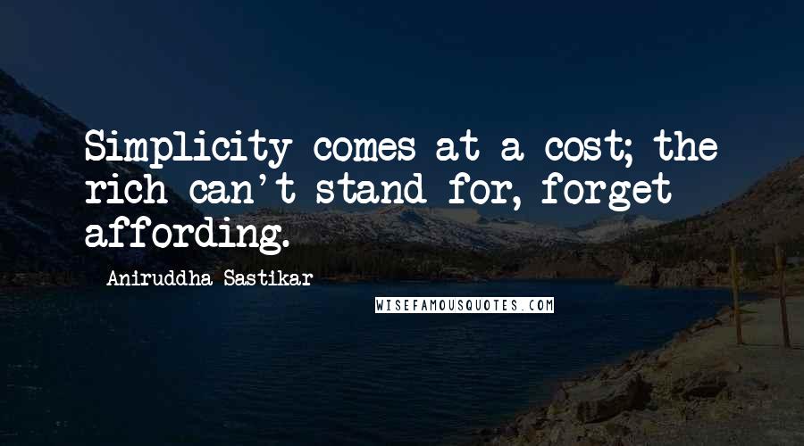 Aniruddha Sastikar Quotes: Simplicity comes at a cost; the rich can't stand for, forget affording.