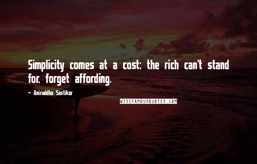 Aniruddha Sastikar Quotes: Simplicity comes at a cost; the rich can't stand for, forget affording.