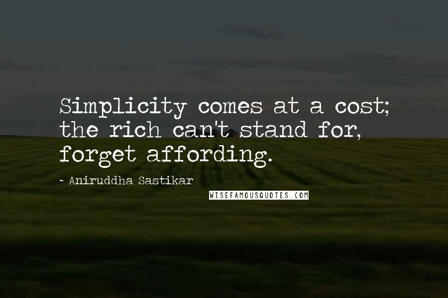 Aniruddha Sastikar Quotes: Simplicity comes at a cost; the rich can't stand for, forget affording.