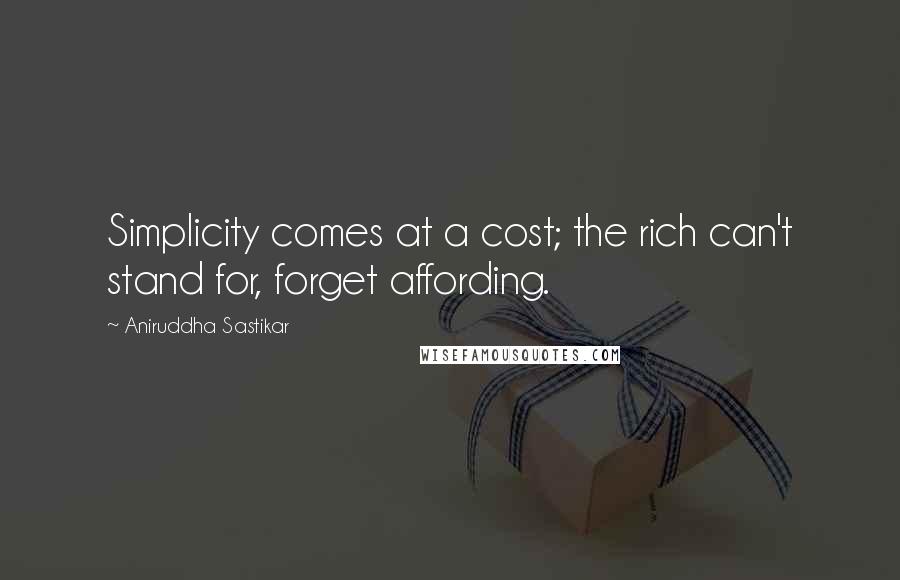 Aniruddha Sastikar Quotes: Simplicity comes at a cost; the rich can't stand for, forget affording.