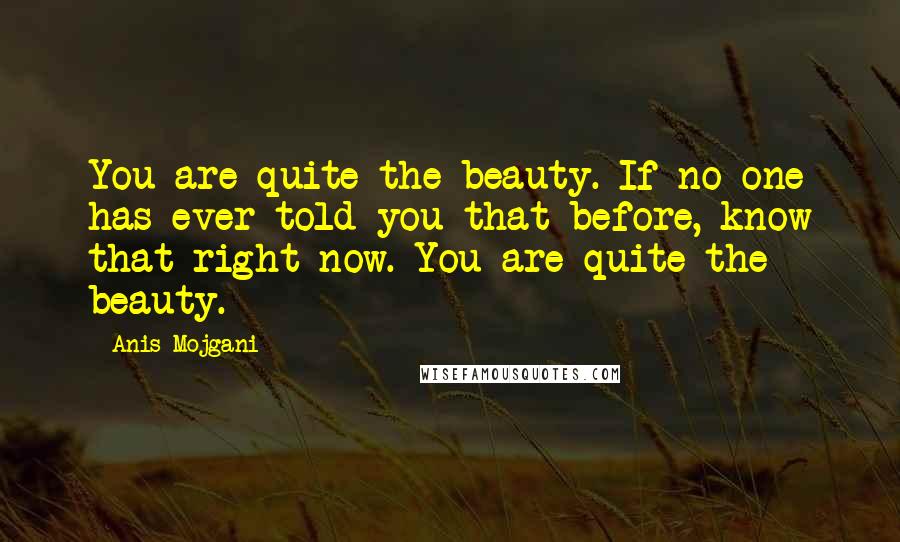 Anis Mojgani Quotes: You are quite the beauty. If no one has ever told you that before, know that right now. You are quite the beauty.