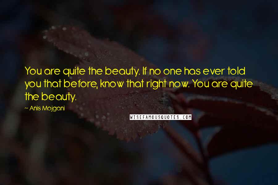 Anis Mojgani Quotes: You are quite the beauty. If no one has ever told you that before, know that right now. You are quite the beauty.