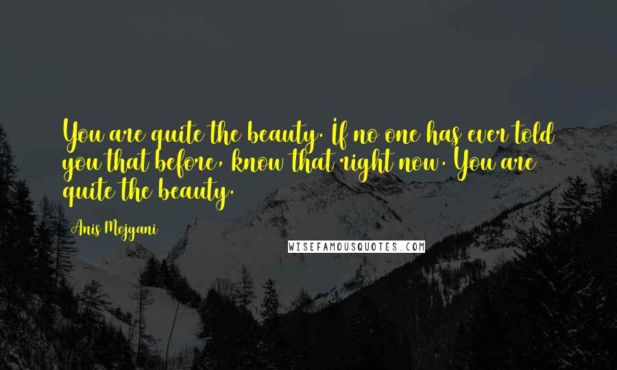 Anis Mojgani Quotes: You are quite the beauty. If no one has ever told you that before, know that right now. You are quite the beauty.