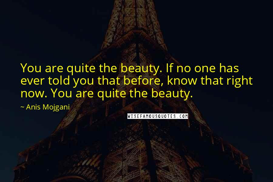 Anis Mojgani Quotes: You are quite the beauty. If no one has ever told you that before, know that right now. You are quite the beauty.