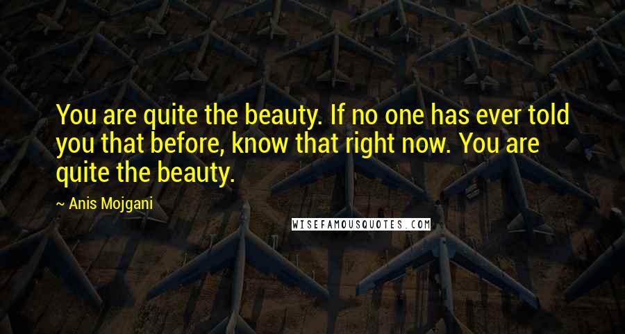 Anis Mojgani Quotes: You are quite the beauty. If no one has ever told you that before, know that right now. You are quite the beauty.