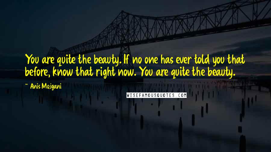 Anis Mojgani Quotes: You are quite the beauty. If no one has ever told you that before, know that right now. You are quite the beauty.