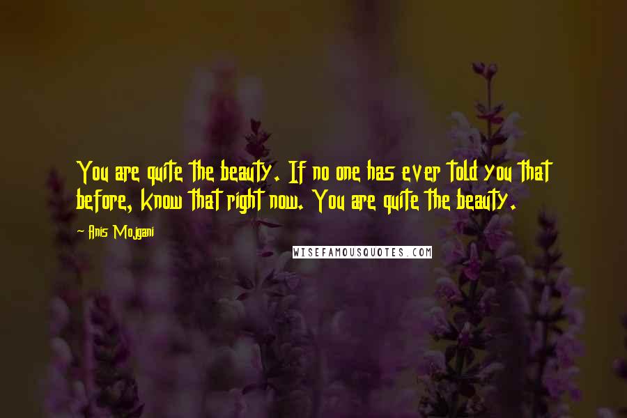 Anis Mojgani Quotes: You are quite the beauty. If no one has ever told you that before, know that right now. You are quite the beauty.