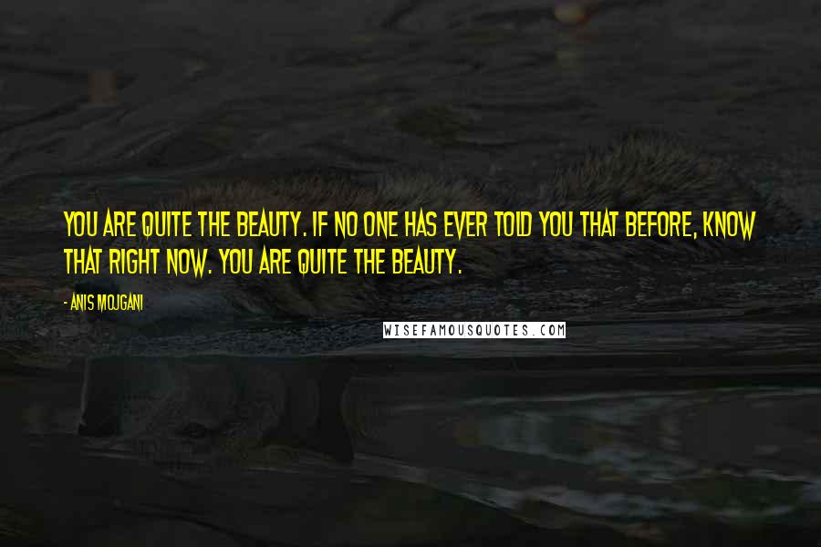 Anis Mojgani Quotes: You are quite the beauty. If no one has ever told you that before, know that right now. You are quite the beauty.