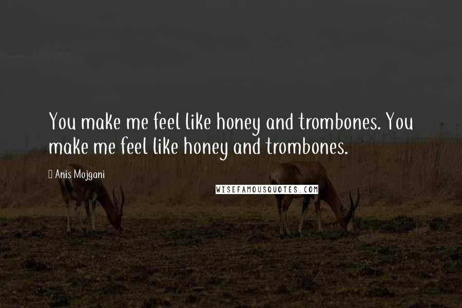 Anis Mojgani Quotes: You make me feel like honey and trombones. You make me feel like honey and trombones.