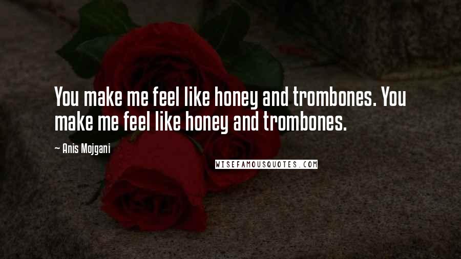 Anis Mojgani Quotes: You make me feel like honey and trombones. You make me feel like honey and trombones.