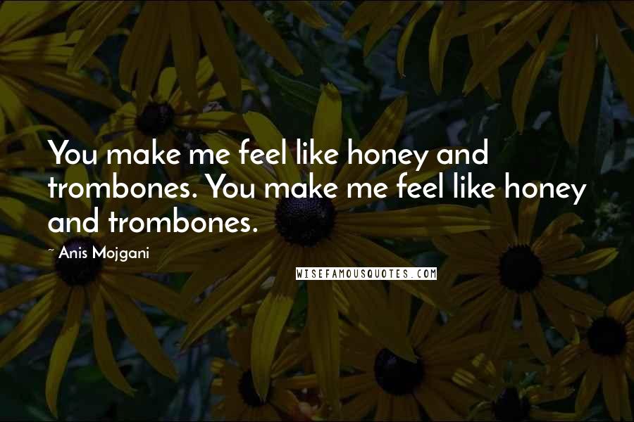 Anis Mojgani Quotes: You make me feel like honey and trombones. You make me feel like honey and trombones.