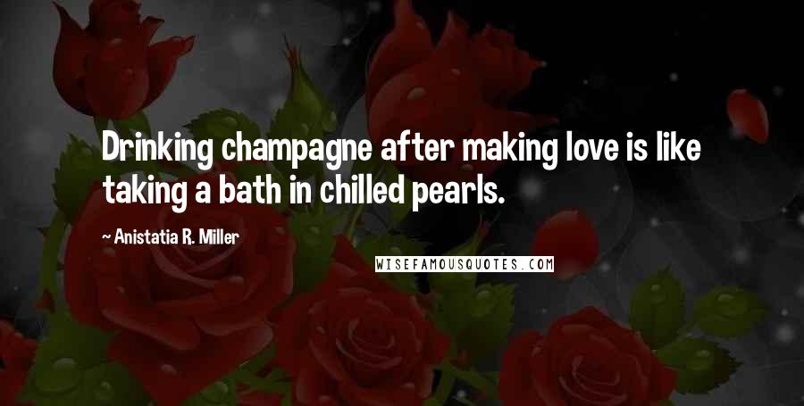 Anistatia R. Miller Quotes: Drinking champagne after making love is like taking a bath in chilled pearls.