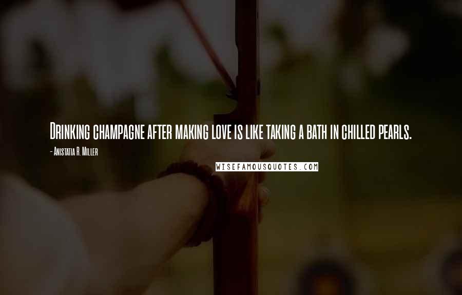 Anistatia R. Miller Quotes: Drinking champagne after making love is like taking a bath in chilled pearls.