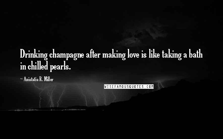 Anistatia R. Miller Quotes: Drinking champagne after making love is like taking a bath in chilled pearls.