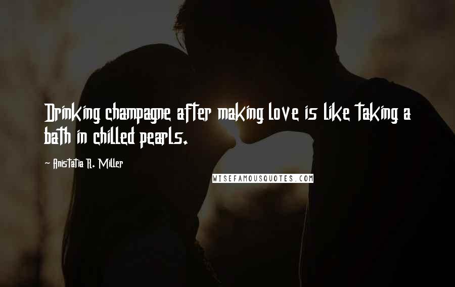 Anistatia R. Miller Quotes: Drinking champagne after making love is like taking a bath in chilled pearls.