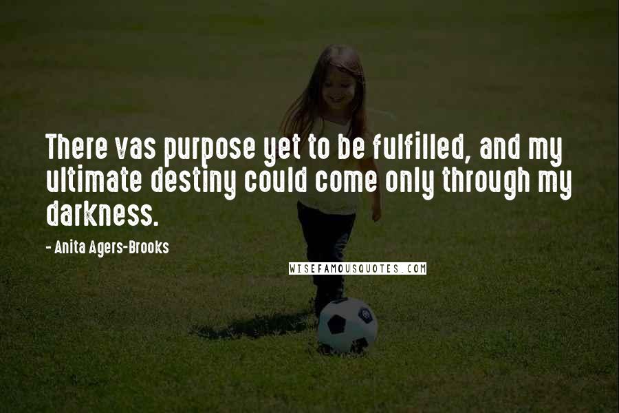 Anita Agers-Brooks Quotes: There vas purpose yet to be fulfilled, and my ultimate destiny could come only through my darkness.