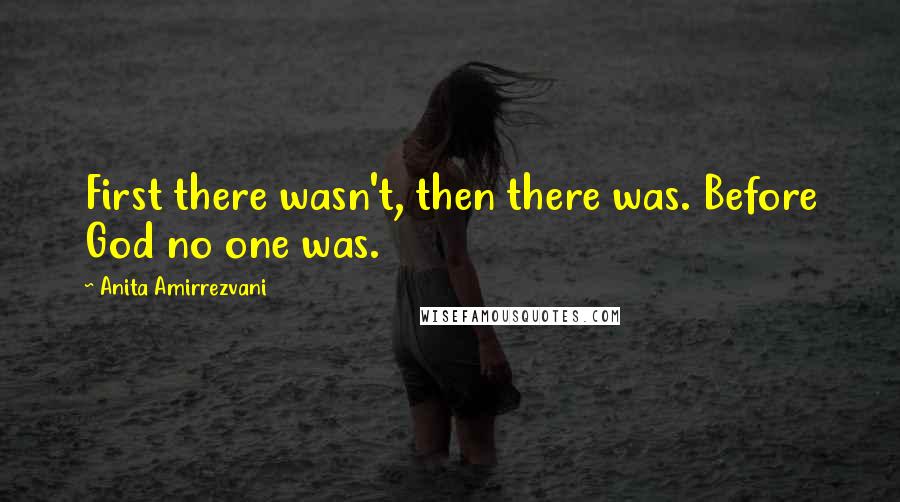 Anita Amirrezvani Quotes: First there wasn't, then there was. Before God no one was.