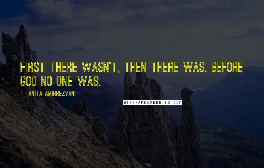 Anita Amirrezvani Quotes: First there wasn't, then there was. Before God no one was.