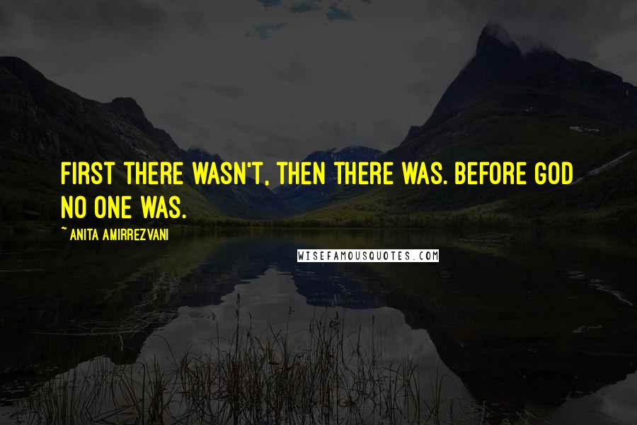 Anita Amirrezvani Quotes: First there wasn't, then there was. Before God no one was.