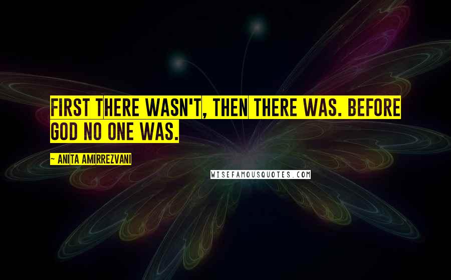 Anita Amirrezvani Quotes: First there wasn't, then there was. Before God no one was.