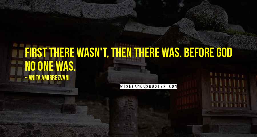 Anita Amirrezvani Quotes: First there wasn't, then there was. Before God no one was.