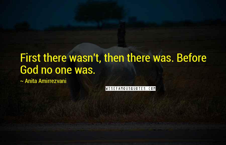 Anita Amirrezvani Quotes: First there wasn't, then there was. Before God no one was.