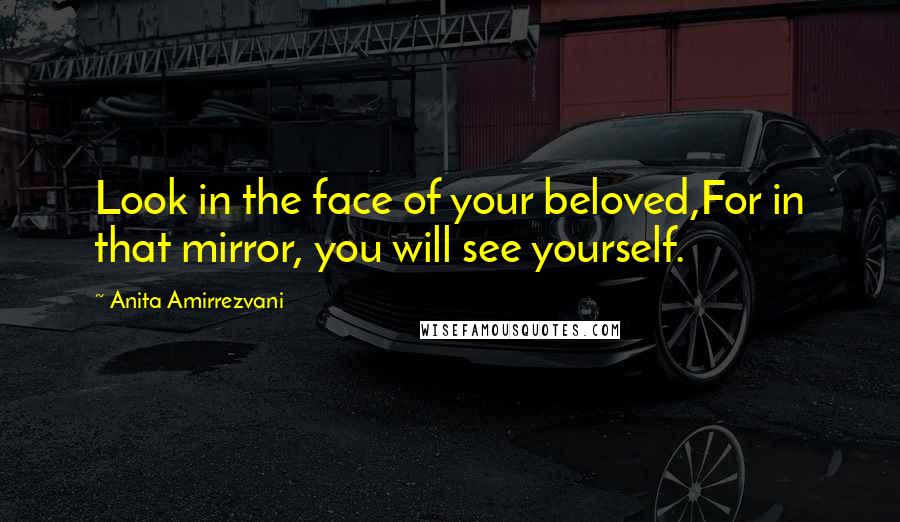 Anita Amirrezvani Quotes: Look in the face of your beloved,For in that mirror, you will see yourself.