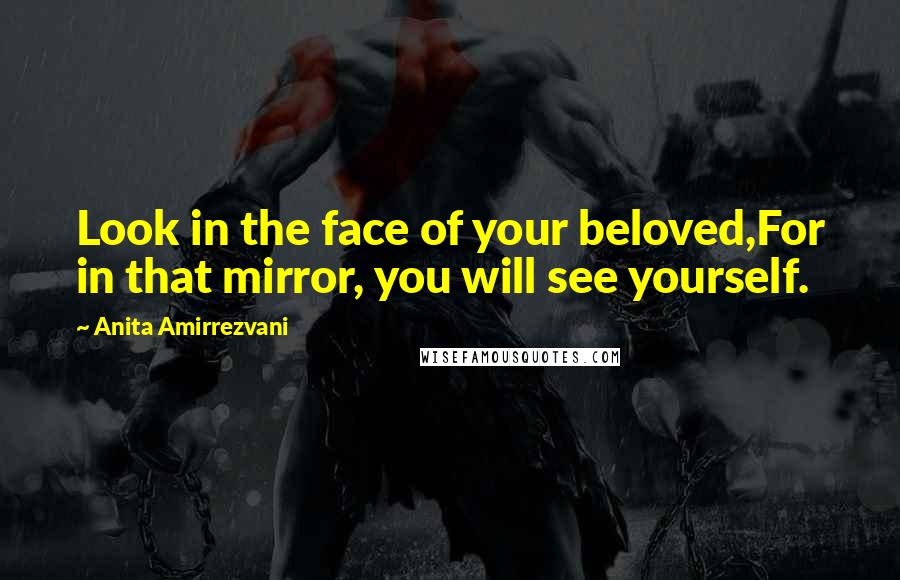 Anita Amirrezvani Quotes: Look in the face of your beloved,For in that mirror, you will see yourself.