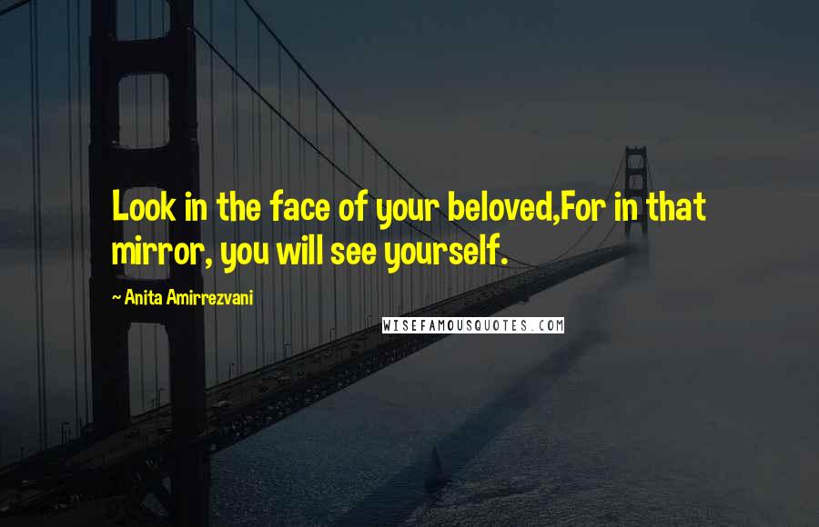 Anita Amirrezvani Quotes: Look in the face of your beloved,For in that mirror, you will see yourself.