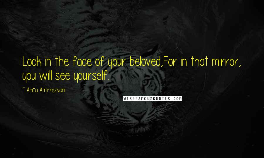 Anita Amirrezvani Quotes: Look in the face of your beloved,For in that mirror, you will see yourself.