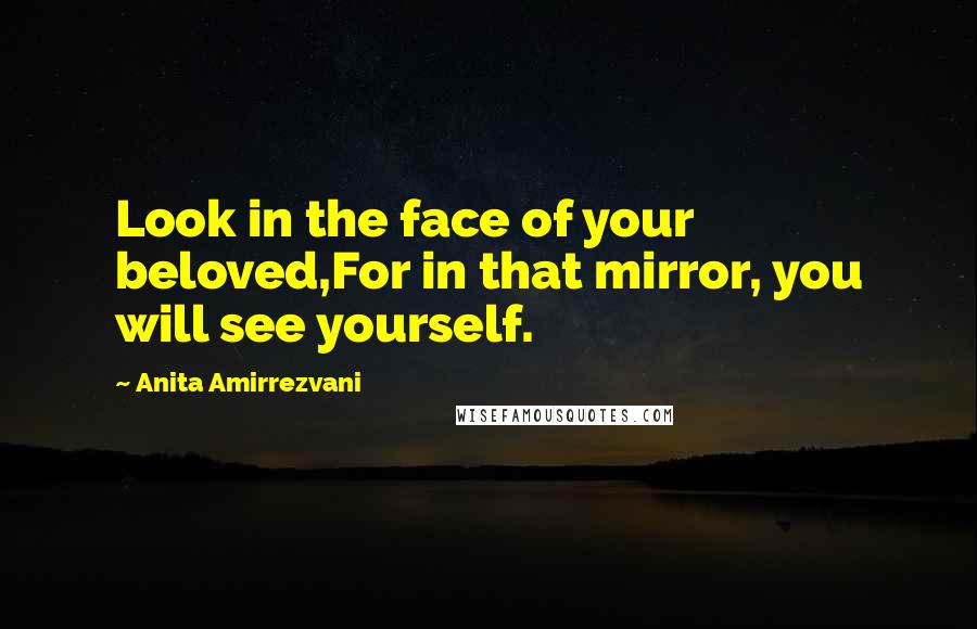 Anita Amirrezvani Quotes: Look in the face of your beloved,For in that mirror, you will see yourself.