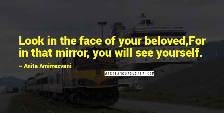 Anita Amirrezvani Quotes: Look in the face of your beloved,For in that mirror, you will see yourself.