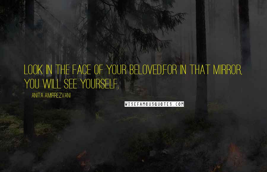 Anita Amirrezvani Quotes: Look in the face of your beloved,For in that mirror, you will see yourself.