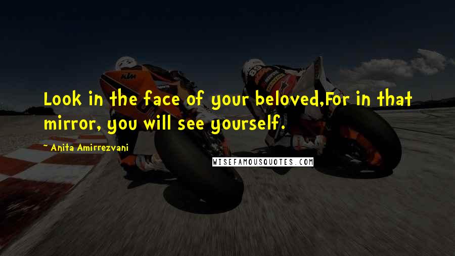Anita Amirrezvani Quotes: Look in the face of your beloved,For in that mirror, you will see yourself.